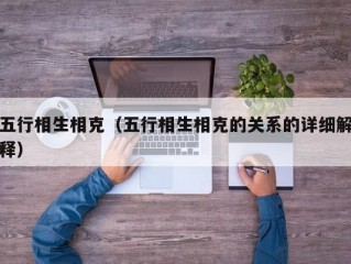 五行相生相克（五行相生相克的关系的详细解释）