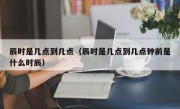 辰时是几点到几点（辰时是几点到几点钟前是什么时辰）