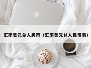 汇率美元兑人民币（汇率美元兑人民币表）