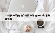 广州软件学院（广州软件学院2023年录取分数线）