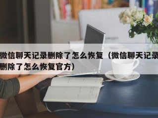 微信聊天记录删除了怎么恢复（微信聊天记录删除了怎么恢复官方）