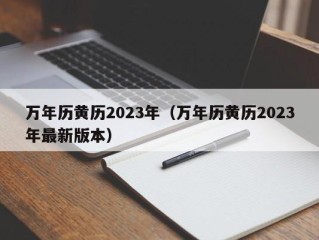 万年历黄历2023年（万年历黄历2023年最新版本）