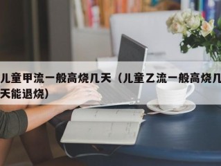 儿童甲流一般高烧几天（儿童乙流一般高烧几天能退烧）