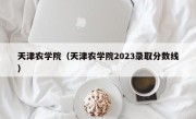 天津农学院（天津农学院2023录取分数线）