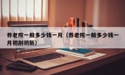 养老院一般多少钱一月（养老院一般多少钱一月初剖初新）