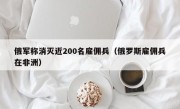 俄军称消灭近200名雇佣兵（俄罗斯雇佣兵在非洲）