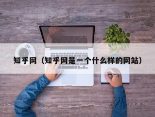 知乎网（知乎网是一个什么样的网站）