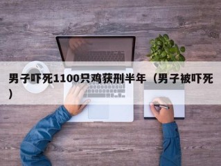 男子吓死1100只鸡获刑半年（男子被吓死）