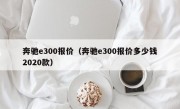 奔驰e300报价（奔驰e300报价多少钱2020款）