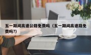 五一期间高速公路免费吗（五一期间高速路免费吗?）