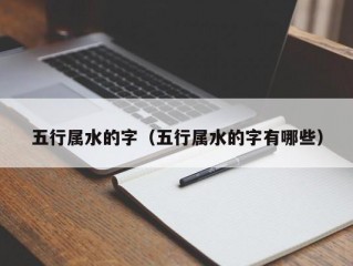 五行属水的字（五行属水的字有哪些）