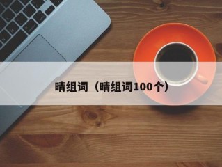 晴组词（晴组词100个）