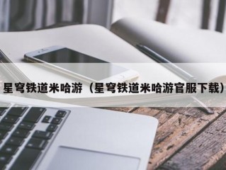 星穹铁道米哈游（星穹铁道米哈游官服下载）