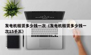 发电机租赁多少钱一次（发电机租赁多少钱一次15千瓦）