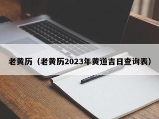 老黄历（老黄历2023年黄道吉日查询表）