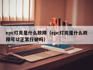 epc灯亮是什么故障（epc灯亮是什么故障可以正常行驶吗）