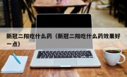 新冠二阳吃什么药（新冠二阳吃什么药效果好一点）