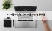 2023是什么年（2023是什么年书法落款）