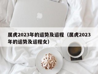 属虎2023年的运势及运程（属虎2023年的运势及运程女）