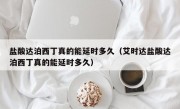 盐酸达泊西丁真的能延时多久（艾时达盐酸达泊西丁真的能延时多久）