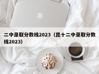 二中录取分数线2023（昆十二中录取分数线2023）