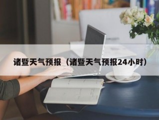 诸暨天气预报（诸暨天气预报24小时）