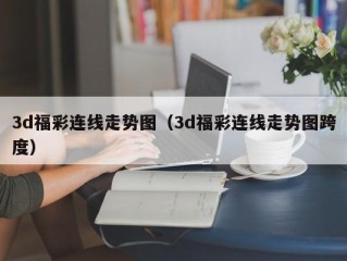 3d福彩连线走势图（3d福彩连线走势图跨度）