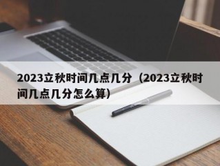 2023立秋时间几点几分（2023立秋时间几点几分怎么算）