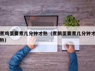 煮鸡蛋要煮几分钟才熟（煮鹅蛋要煮几分钟才熟）