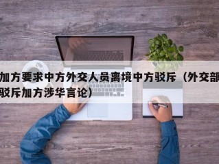 加方要求中方外交人员离境中方驳斥（外交部驳斥加方涉华言论）