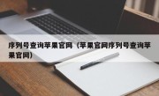 序列号查询苹果官网（苹果官网序列号查询苹果官网）