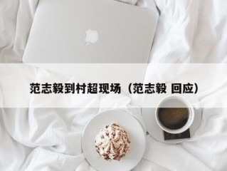 范志毅到村超现场（范志毅 回应）