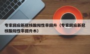 专家回应新冠核酸阳性率回升（专家回应新冠核酸阳性率回升木）