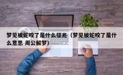 梦见被蛇咬了是什么征兆（梦见被蛇咬了是什么意思 周公解梦）