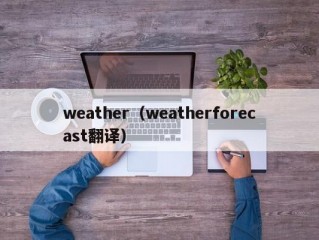 weather（weatherforecast翻译）