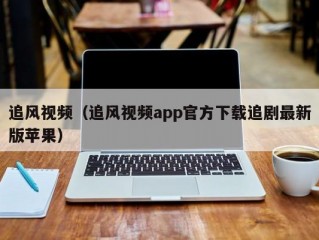 追风视频（追风视频app官方下载追剧最新版苹果）