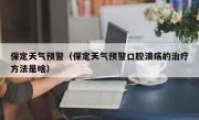 保定天气预警（保定天气预警口腔溃疡的治疗方法是啥）