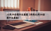 11月16日是什么星座（农历11月16日是什么星座）