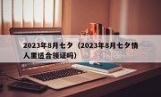 2023年8月七夕（2023年8月七夕情人里适合领证吗）