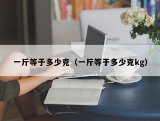 一斤等于多少克（一斤等于多少克kg）