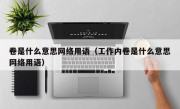 卷是什么意思网络用语（工作内卷是什么意思网络用语）