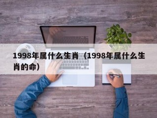 1998年属什么生肖（1998年属什么生肖的命）