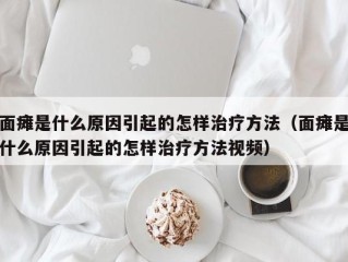 面瘫是什么原因引起的怎样治疗方法（面瘫是什么原因引起的怎样治疗方法视频）