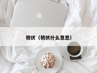 初伏（初伏什么意思）