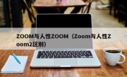 ZOOM与人性ZOOM（Zoom与人性Zoom2区别）