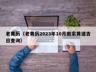 老黄历（老黄历2023年10月搬家黄道吉日查询）