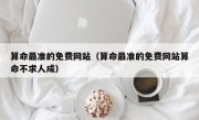 算命最准的免费网站（算命最准的免费网站算命不求人成）