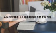 人民币对韩币（人民币对韩币今日汇率日元）