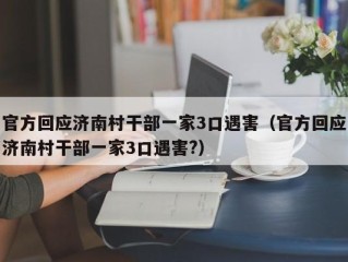 官方回应济南村干部一家3口遇害（官方回应济南村干部一家3口遇害?）