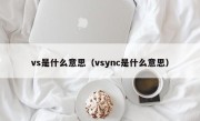 vs是什么意思（vsync是什么意思）